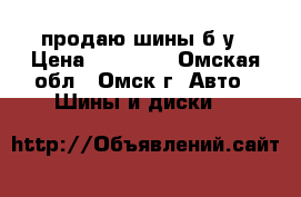 продаю шины б/у › Цена ­ 10 000 - Омская обл., Омск г. Авто » Шины и диски   